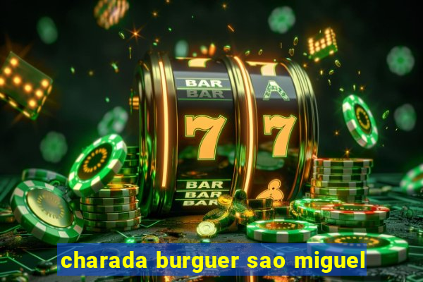 charada burguer sao miguel