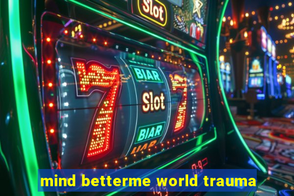 mind betterme world trauma