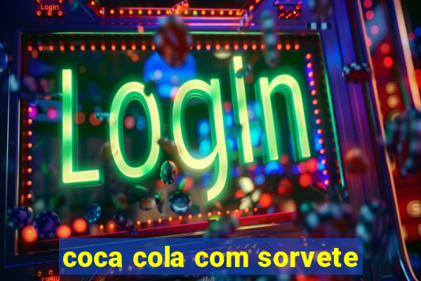 coca cola com sorvete