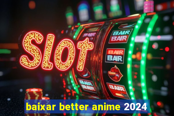 baixar better anime 2024