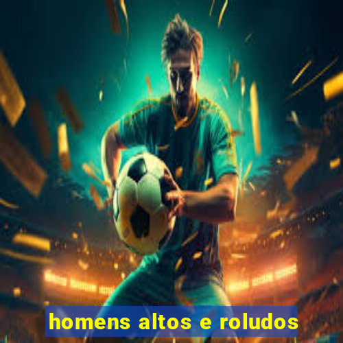homens altos e roludos
