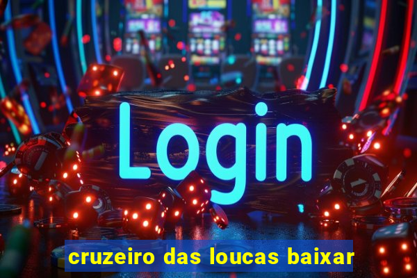 cruzeiro das loucas baixar