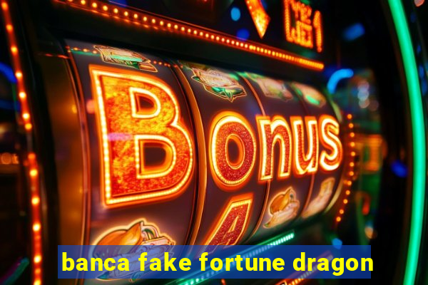 banca fake fortune dragon