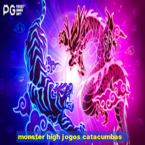 monster high jogos catacumbas