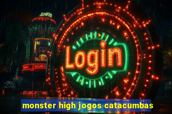 monster high jogos catacumbas