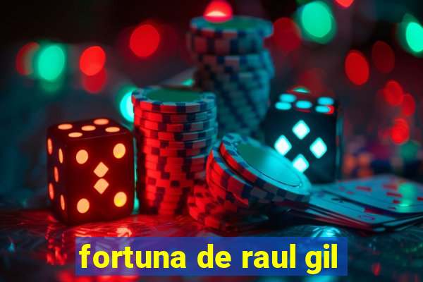 fortuna de raul gil