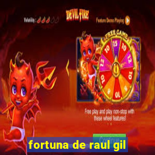fortuna de raul gil