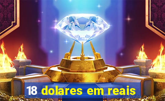 18 dolares em reais