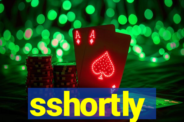 sshortly