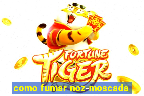 como fumar noz-moscada
