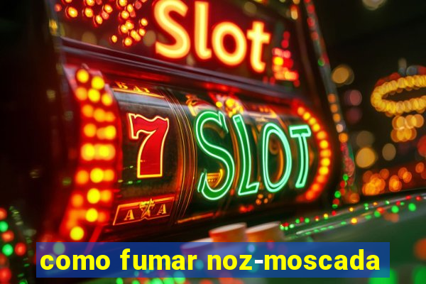 como fumar noz-moscada