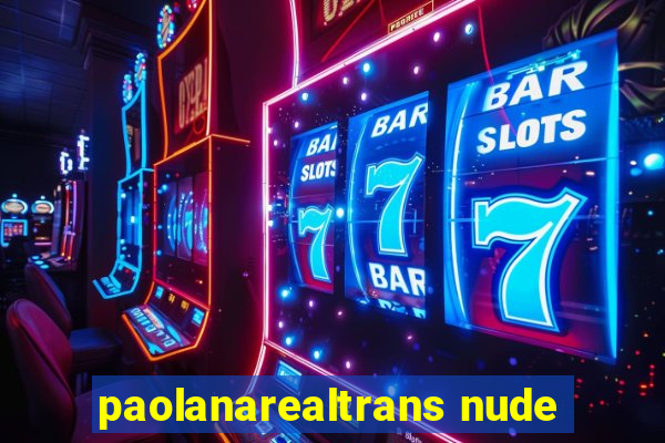 paolanarealtrans nude