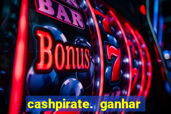 cashpirate. ganhar dinheiro jogando