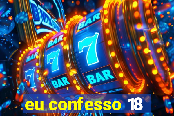 eu confesso 18
