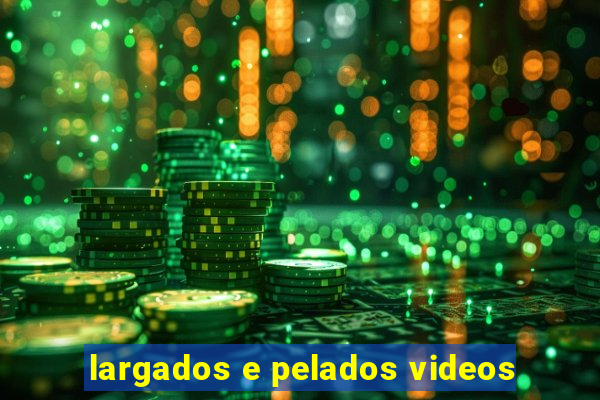 largados e pelados videos