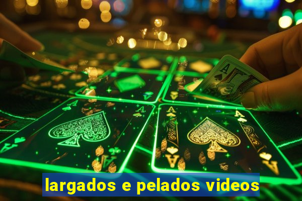 largados e pelados videos