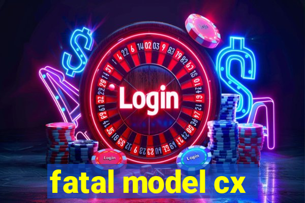 fatal model cx