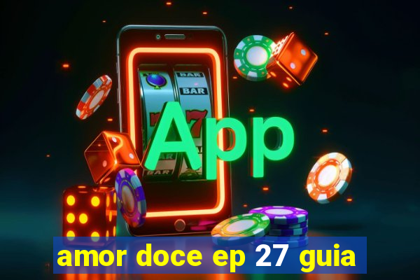 amor doce ep 27 guia