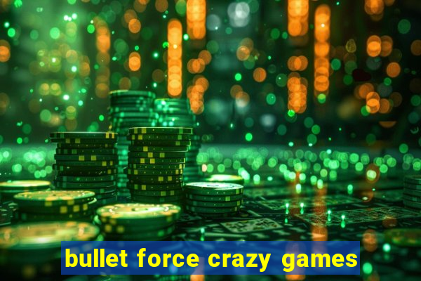 bullet force crazy games