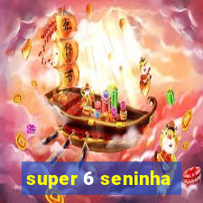 super 6 seninha