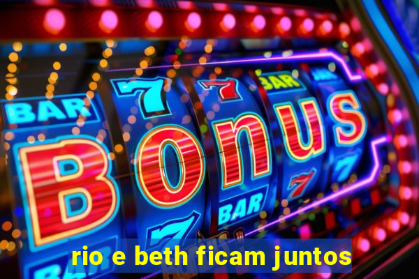 rio e beth ficam juntos