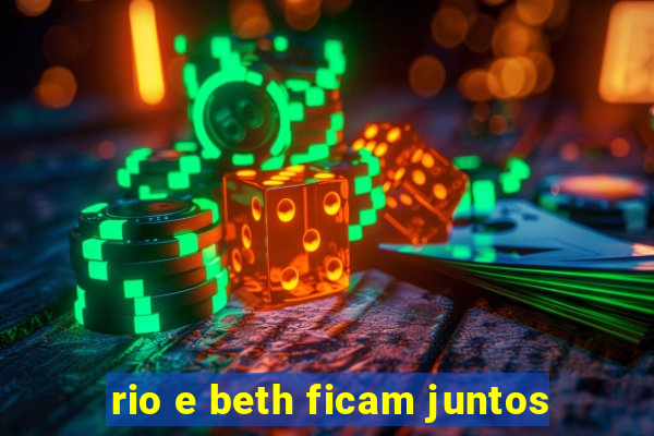 rio e beth ficam juntos