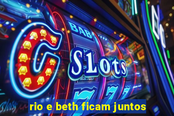 rio e beth ficam juntos