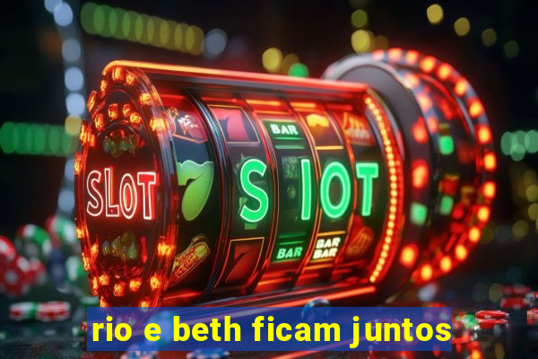 rio e beth ficam juntos