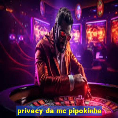 privacy da mc pipokinha