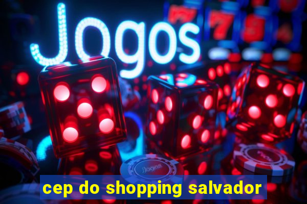 cep do shopping salvador