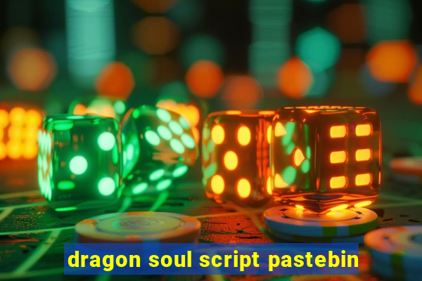 dragon soul script pastebin
