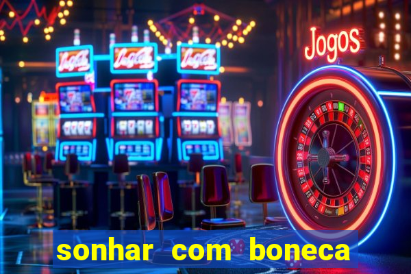 sonhar com boneca jogo do bicho