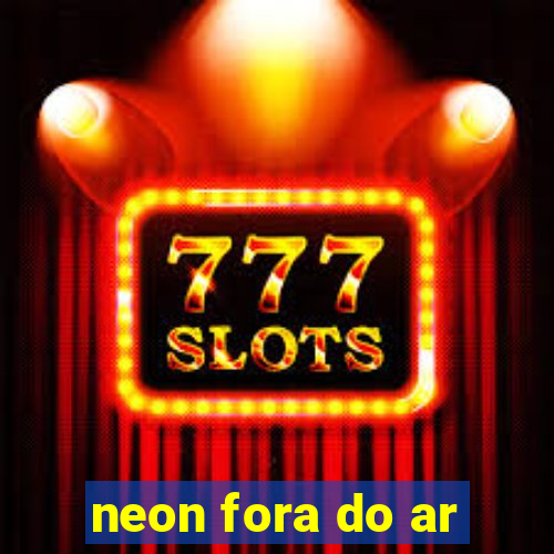 neon fora do ar