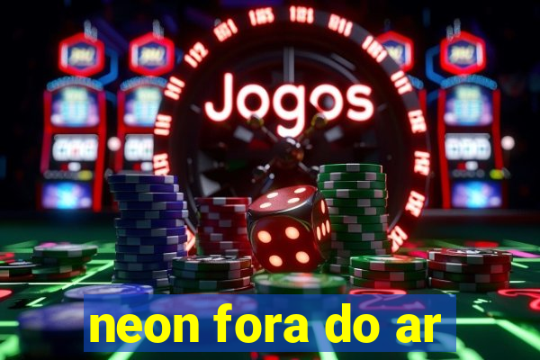 neon fora do ar