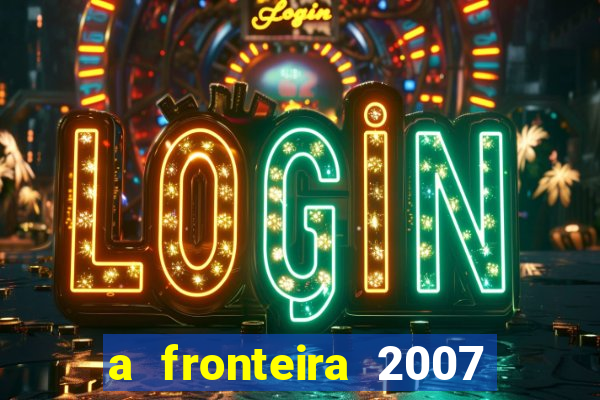 a fronteira 2007 filme completo download