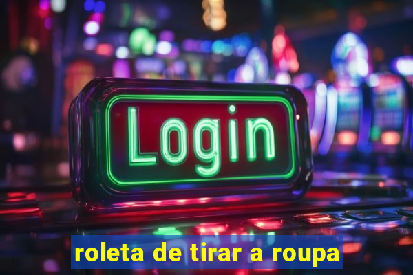 roleta de tirar a roupa
