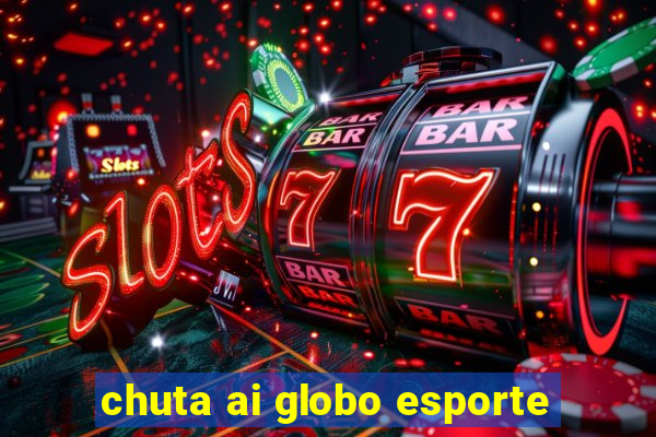 chuta ai globo esporte