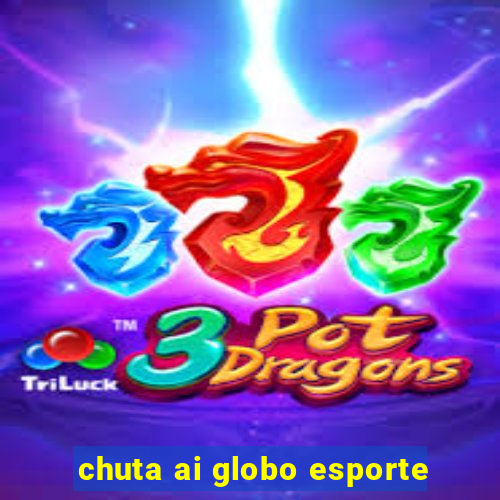 chuta ai globo esporte