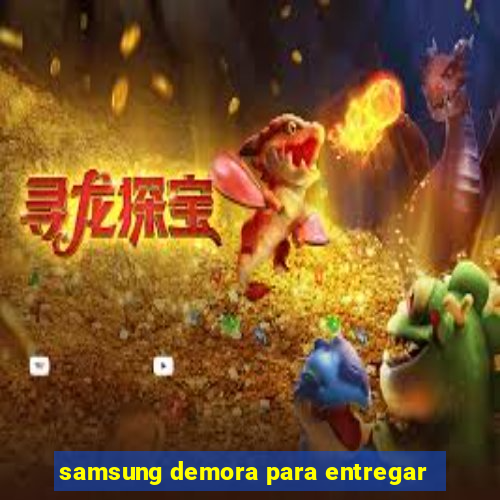 samsung demora para entregar