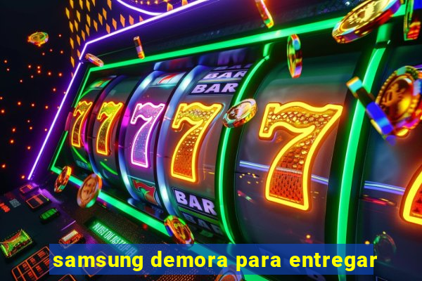 samsung demora para entregar