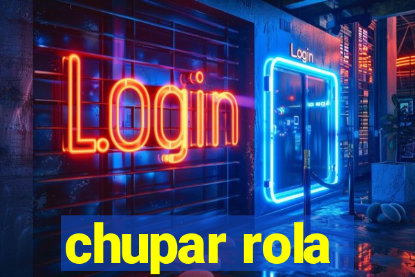 chupar rola