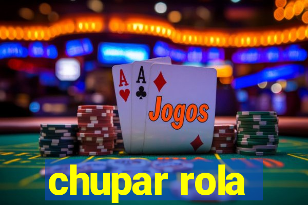chupar rola