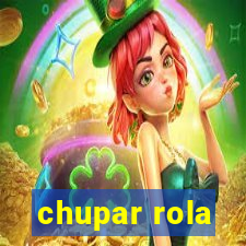 chupar rola