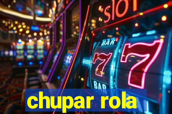 chupar rola