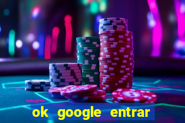 ok google entrar em jogo de c****