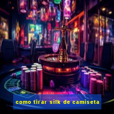 como tirar silk de camiseta