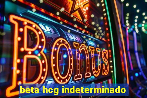 beta hcg indeterminado