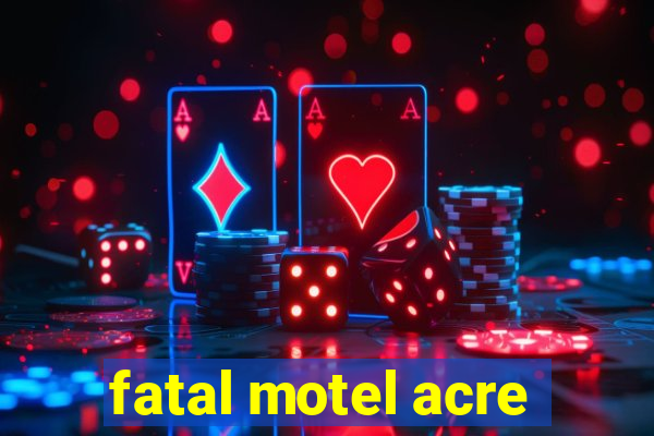 fatal motel acre