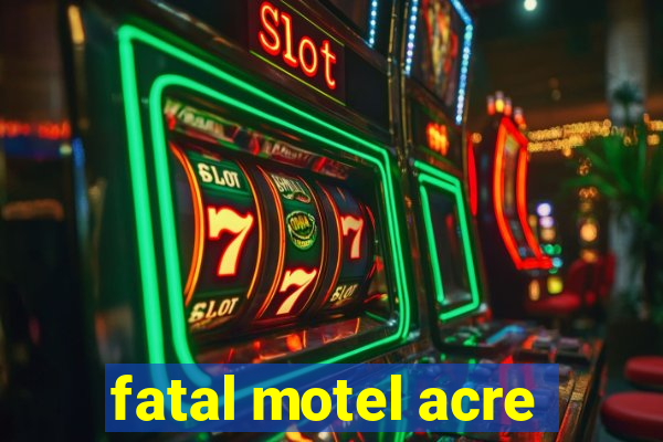 fatal motel acre