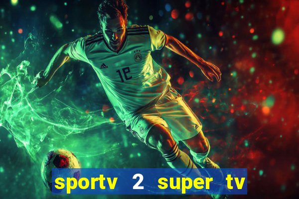 sportv 2 super tv ao vivo